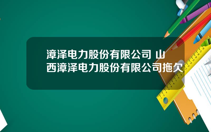 漳泽电力股份有限公司 山西漳泽电力股份有限公司拖欠